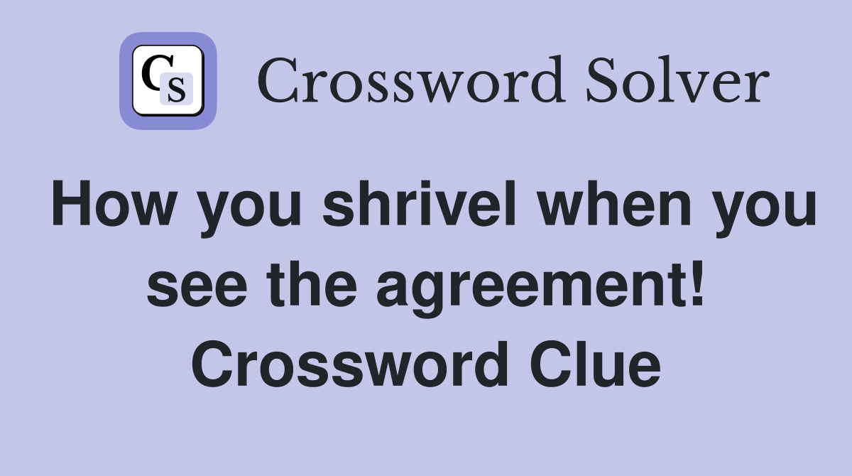How you shrivel when you see the agreement! Crossword Clue