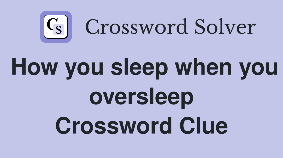 How you sleep when you oversleep Crossword Clue