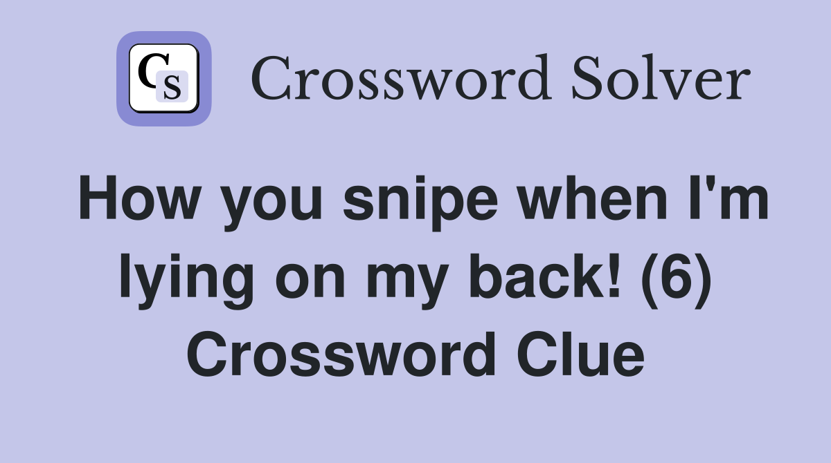 How you snipe when I'm lying on my back! (6) Crossword Clue