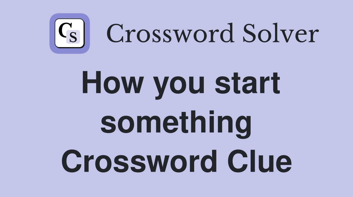 How you start something Crossword Clue