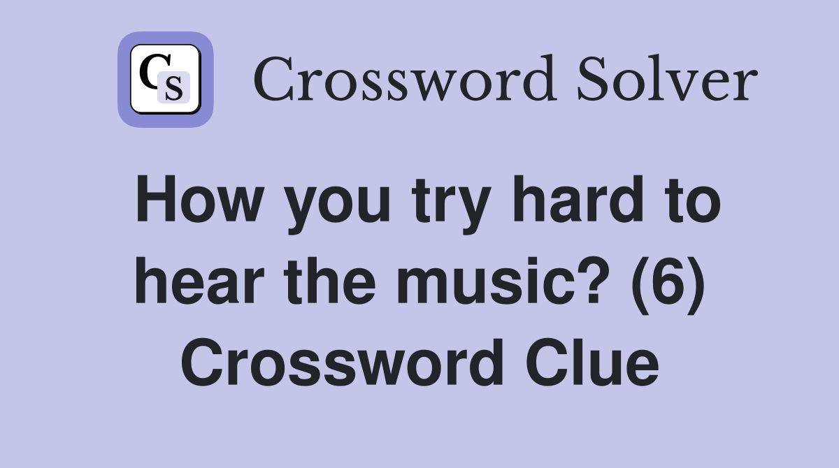 How you try hard to hear the music? (6) Crossword Clue