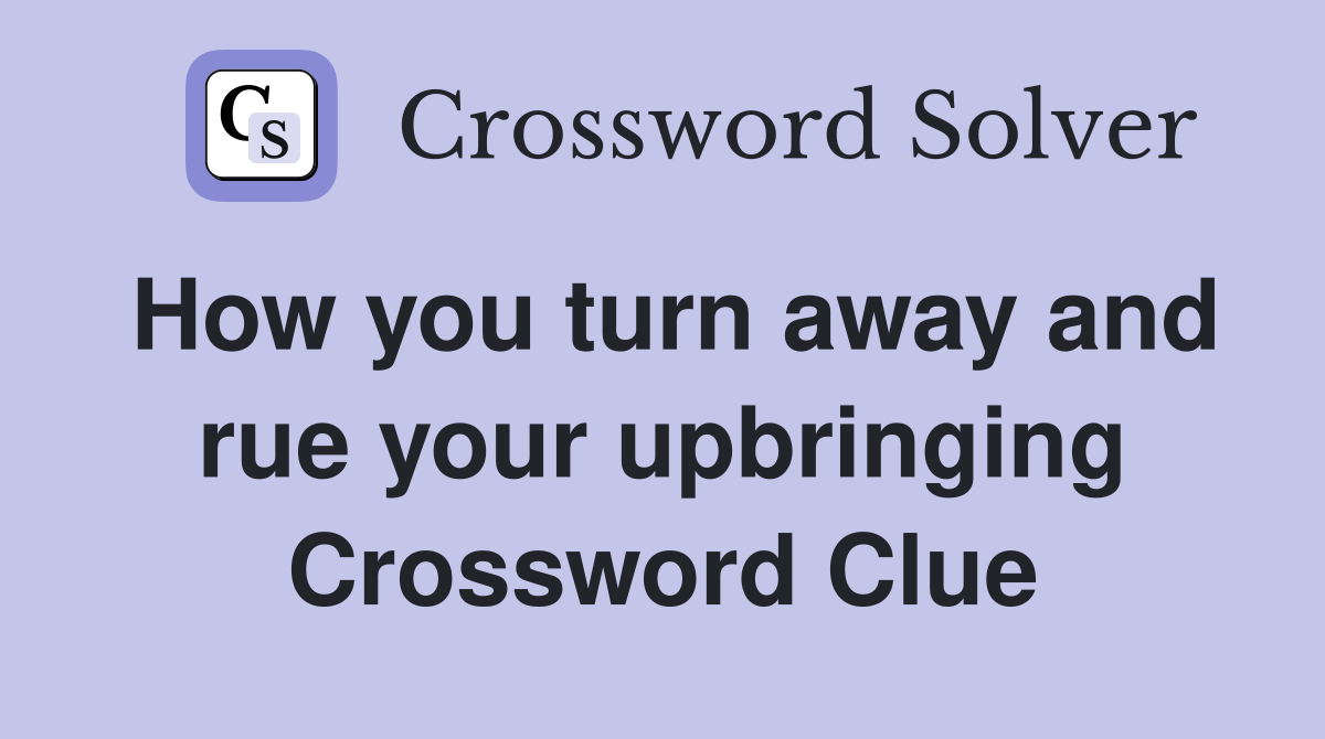 How you turn away and rue your upbringing Crossword Clue