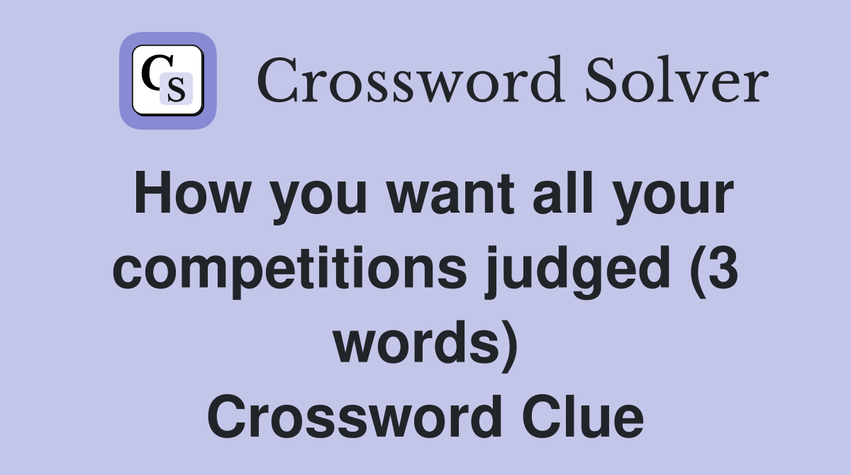 How you want all your competitions judged (3 words) Crossword Clue