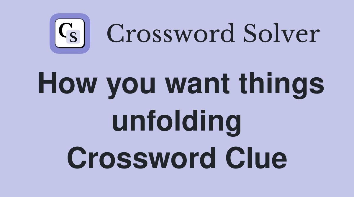 How you want things unfolding Crossword Clue