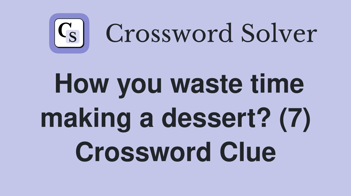 How you waste time making a dessert? (7) Crossword Clue