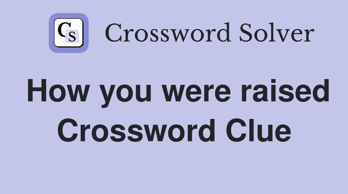 How you were raised Crossword Clue