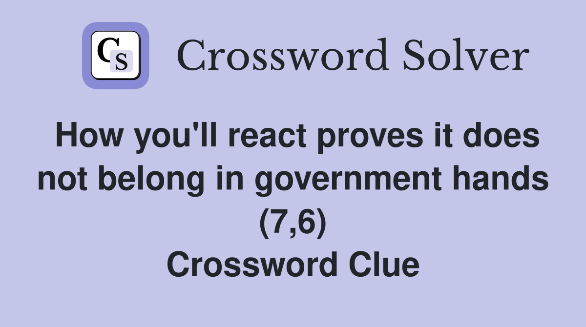 How you'll react proves it does not belong in government hands (7,6) Crossword Clue
