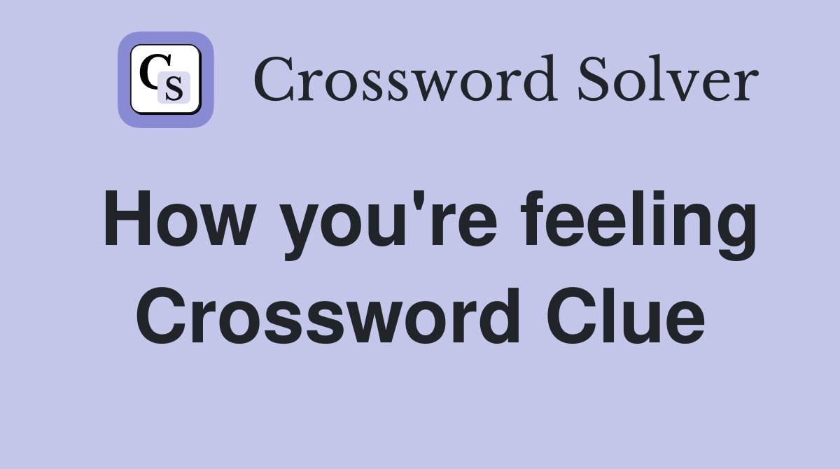 How you're feeling Crossword Clue