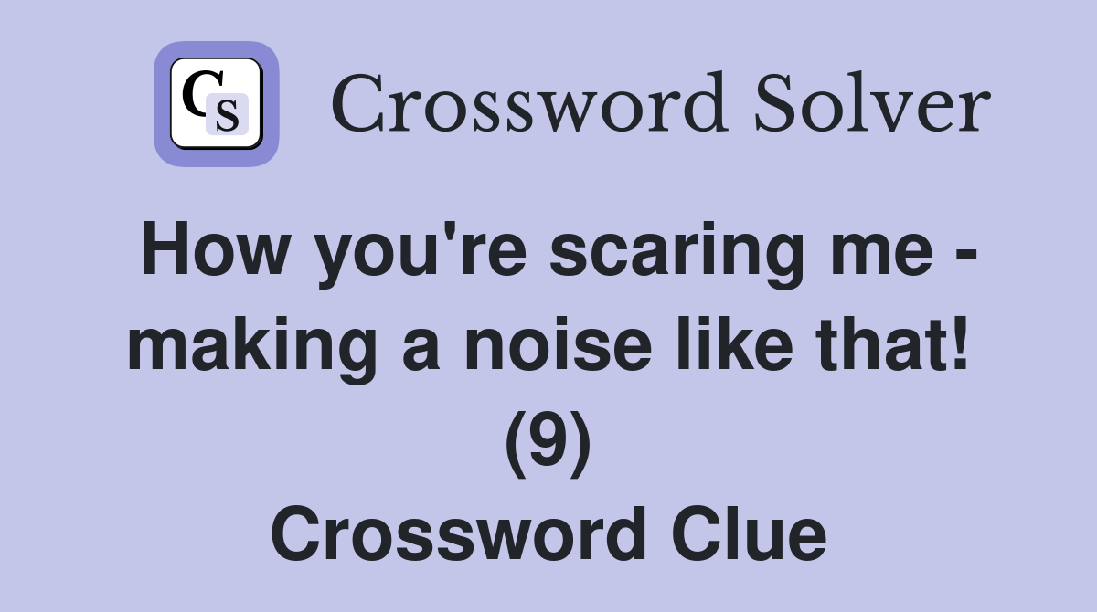 How you're scaring me - making a noise like that! (9) Crossword Clue
