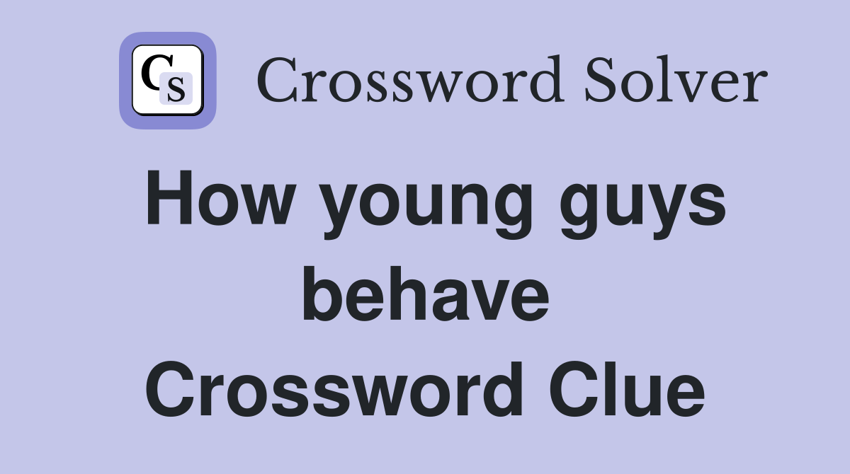 How young guys behave Crossword Clue