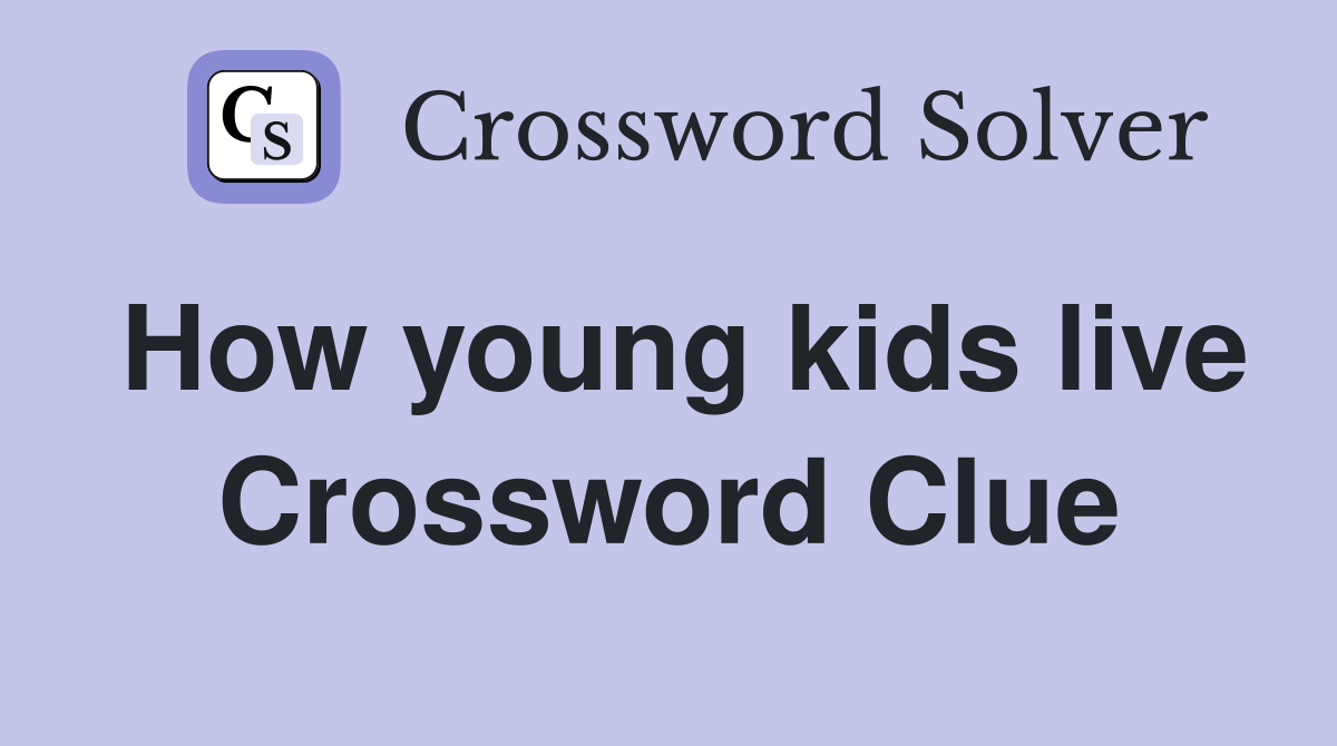 How young kids live Crossword Clue