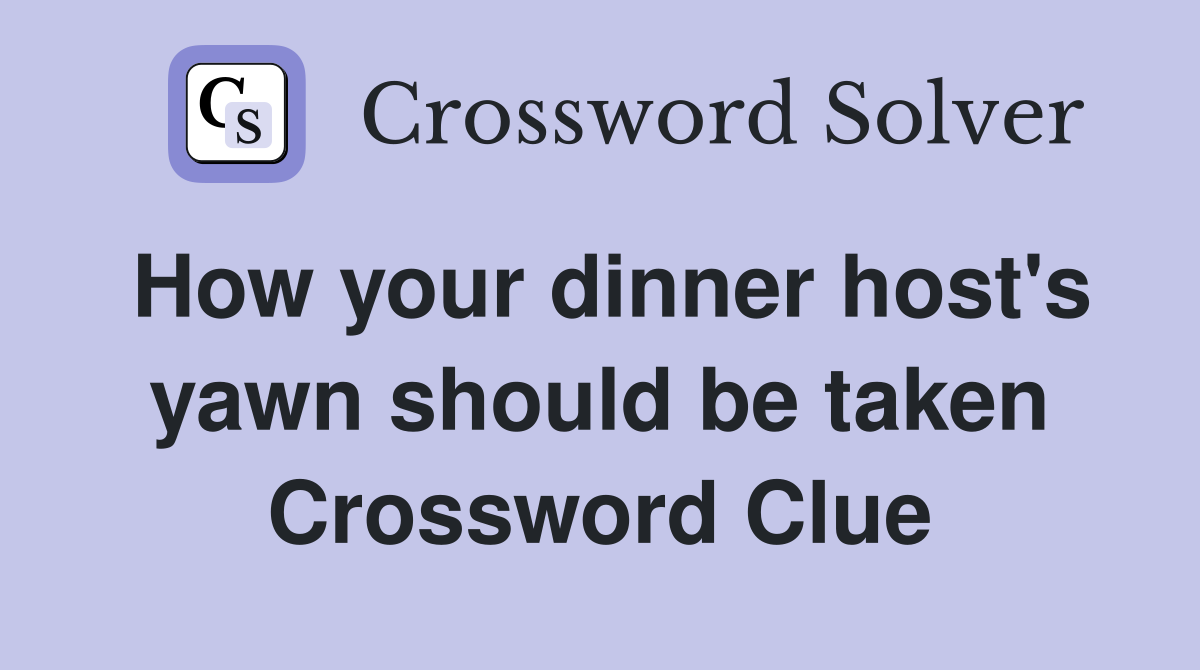 How your dinner host's yawn should be taken Crossword Clue
