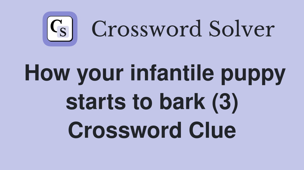How your infantile puppy starts to bark (3) Crossword Clue