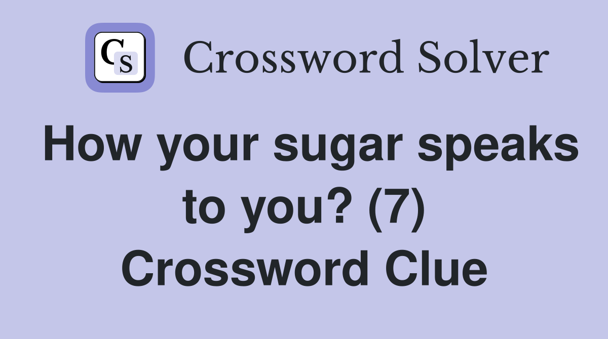 How your sugar speaks to you? (7) Crossword Clue