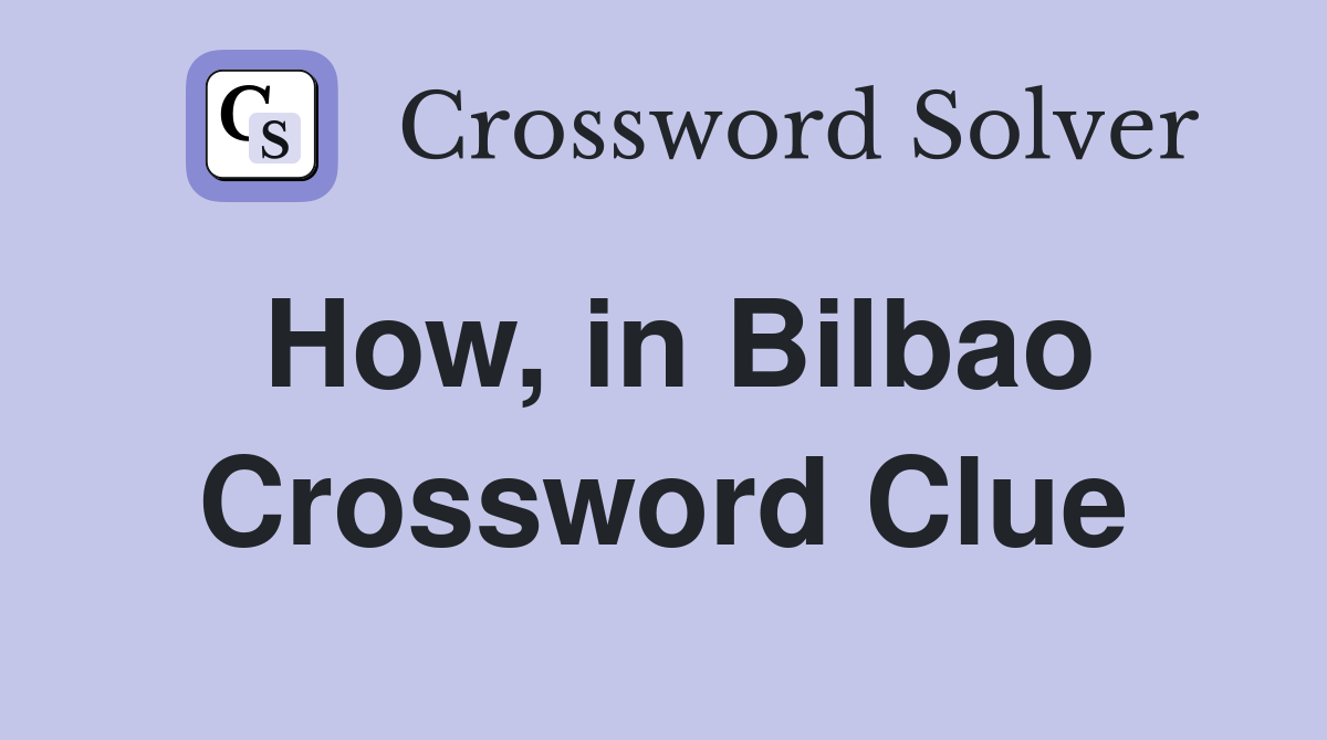 How, in Bilbao Crossword Clue
