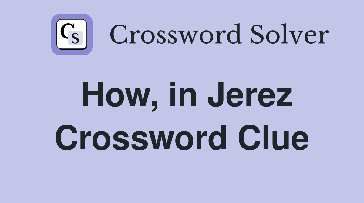 How, in Jerez Crossword Clue