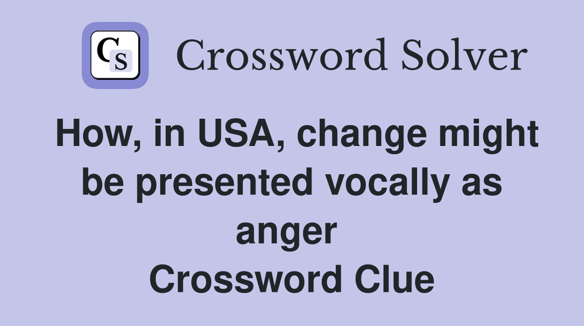 How, in USA, change might be presented vocally as anger  Crossword Clue