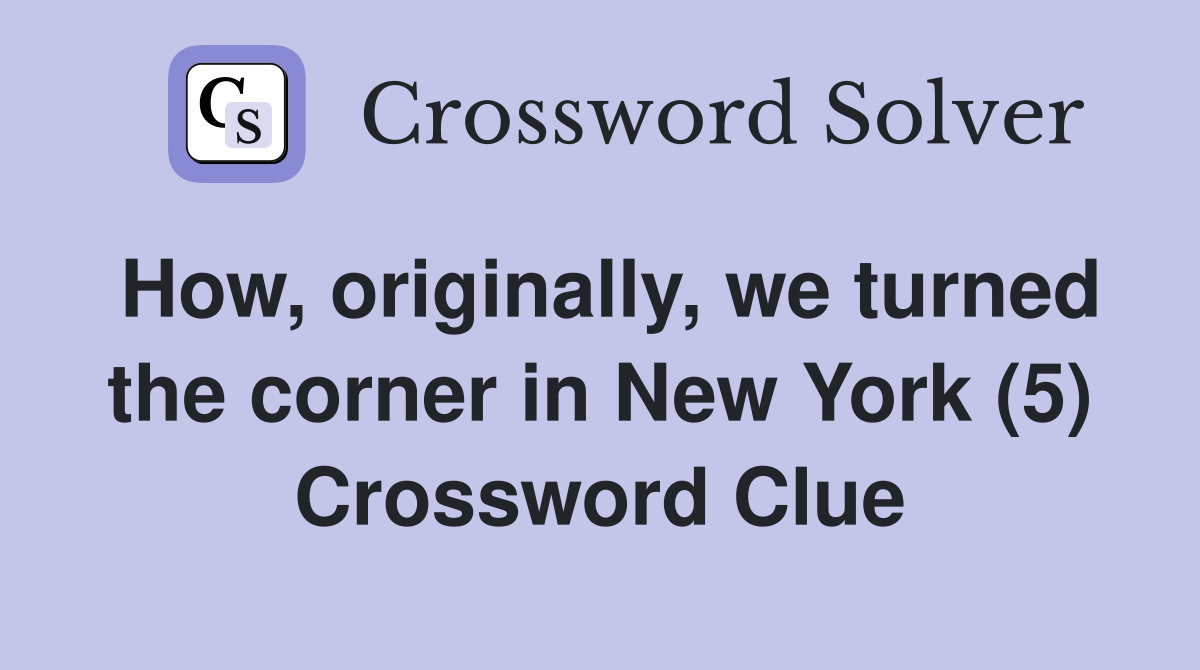 How, originally, we turned the corner in New York (5) Crossword Clue