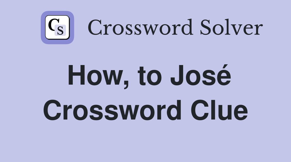 How, to José Crossword Clue