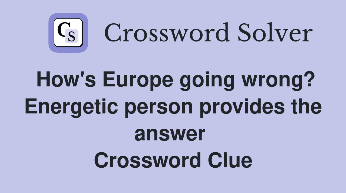 How's Europe going wrong? Energetic person provides the answer  Crossword Clue