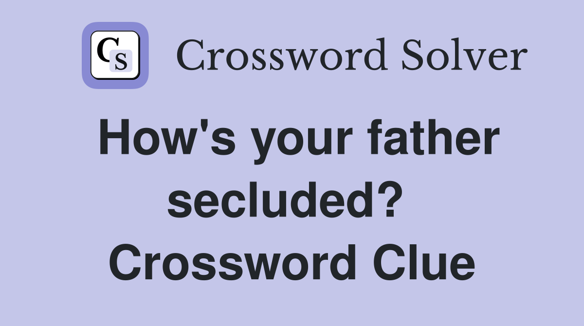 How's your father secluded?  Crossword Clue