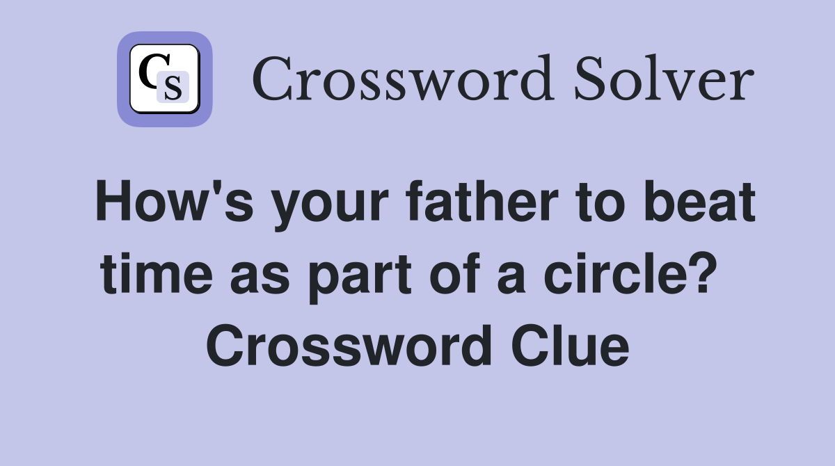 How's your father to beat time as part of a circle?  Crossword Clue