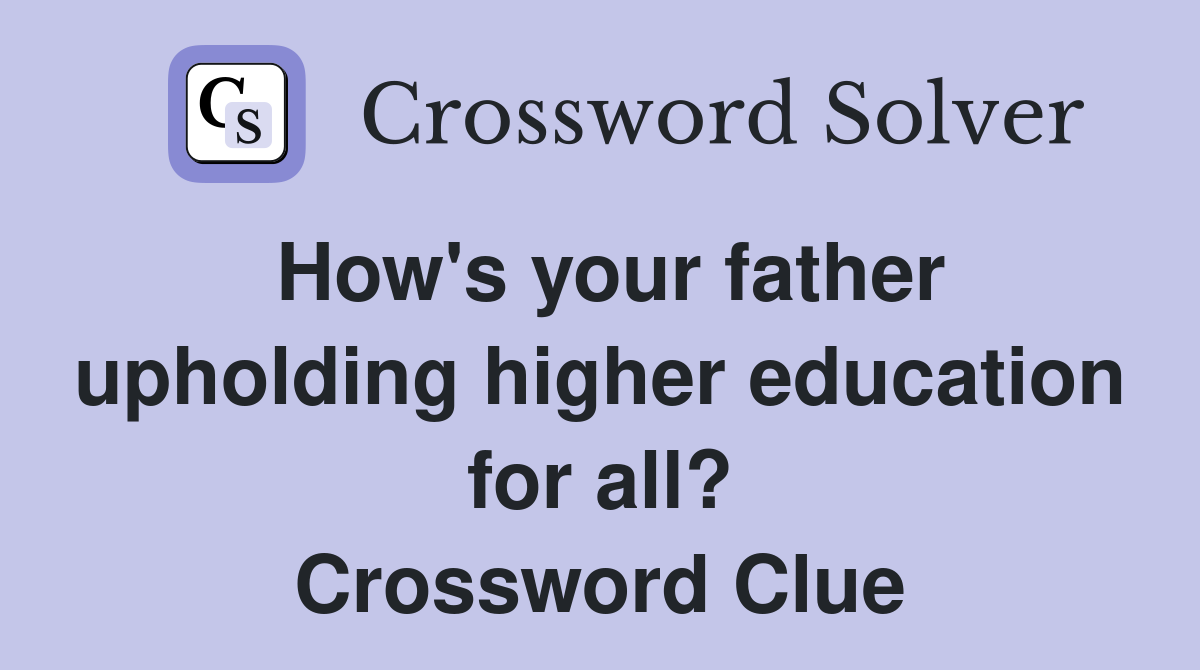 How's your father upholding higher education for all? Crossword Clue