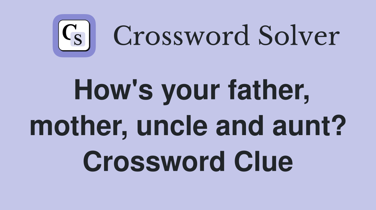 How's your father, mother, uncle and aunt? Crossword Clue