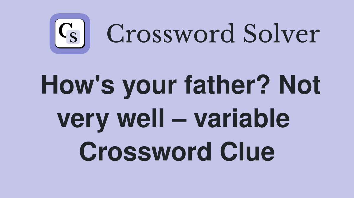 How's your father? Not very well – variable  Crossword Clue