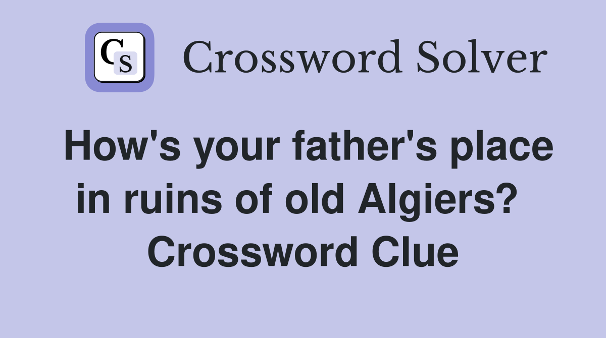 How's your father's place in ruins of old Algiers?  Crossword Clue