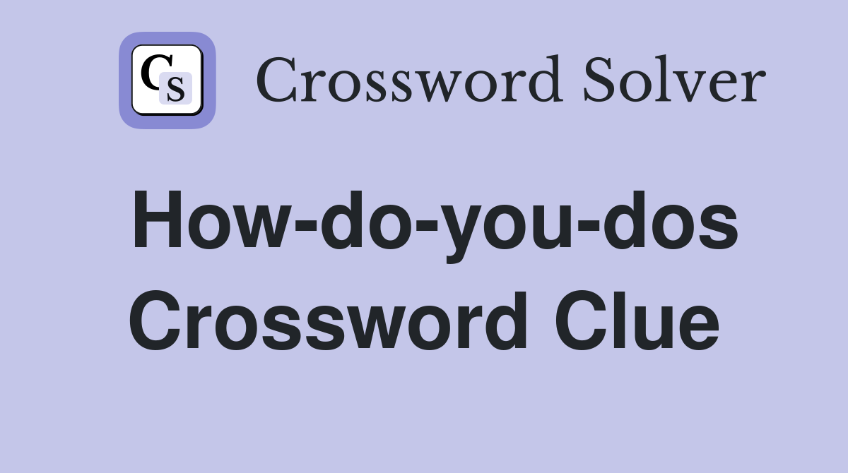 How-do-you-dos Crossword Clue