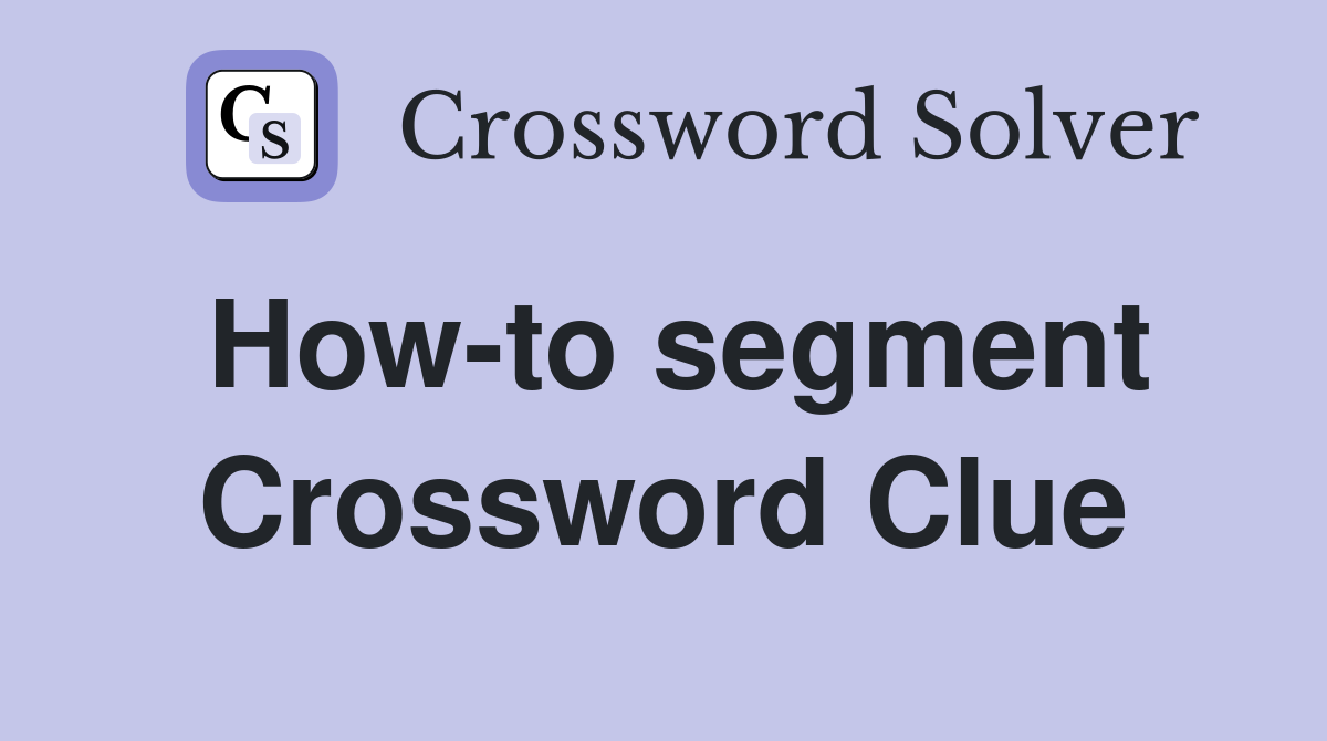 How-to segment Crossword Clue