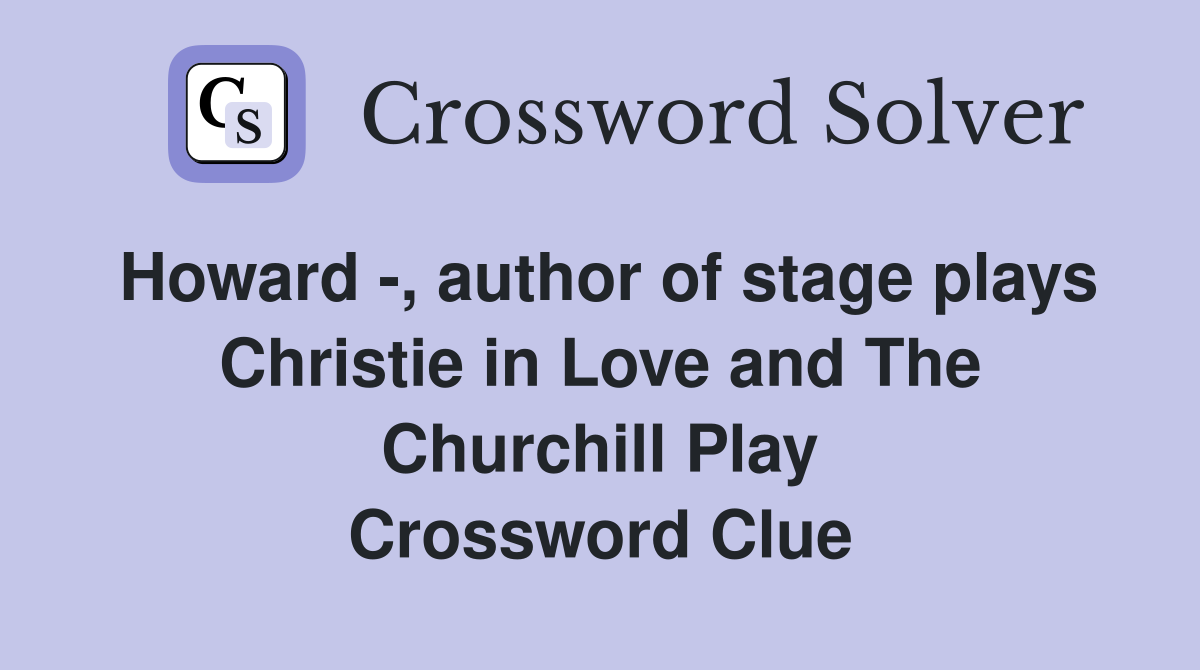 Howard -, author of stage plays Christie in Love and The Churchill Play Crossword Clue