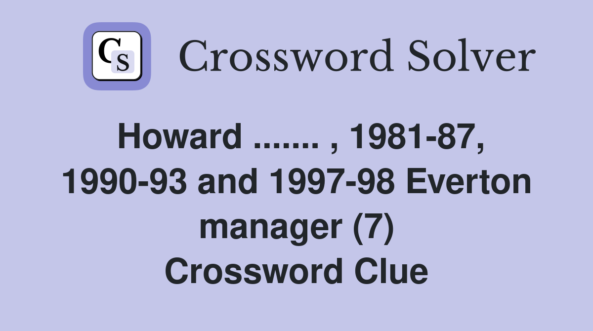 Howard ....... , 1981-87, 1990-93 and 1997-98 Everton manager (7) Crossword Clue