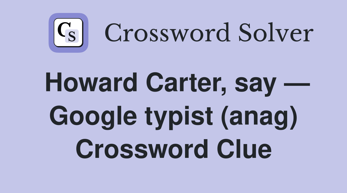 Howard Carter, say — Google typist (anag) Crossword Clue