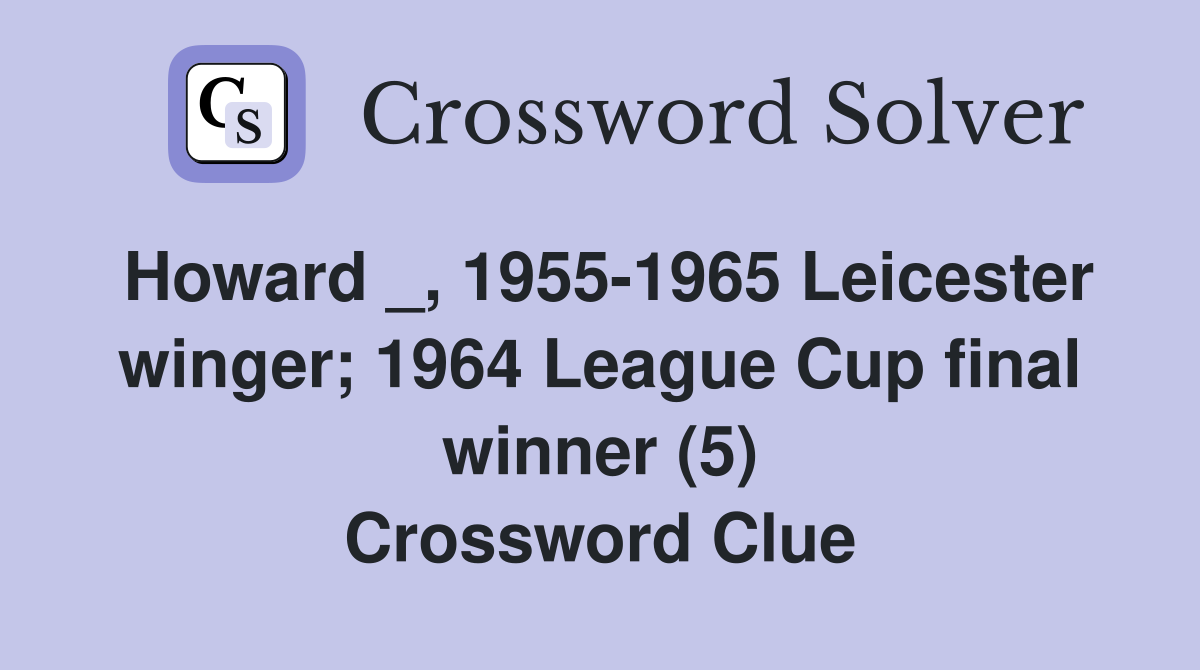 Howard _, 1955-1965 Leicester winger; 1964 League Cup final winner (5) Crossword Clue