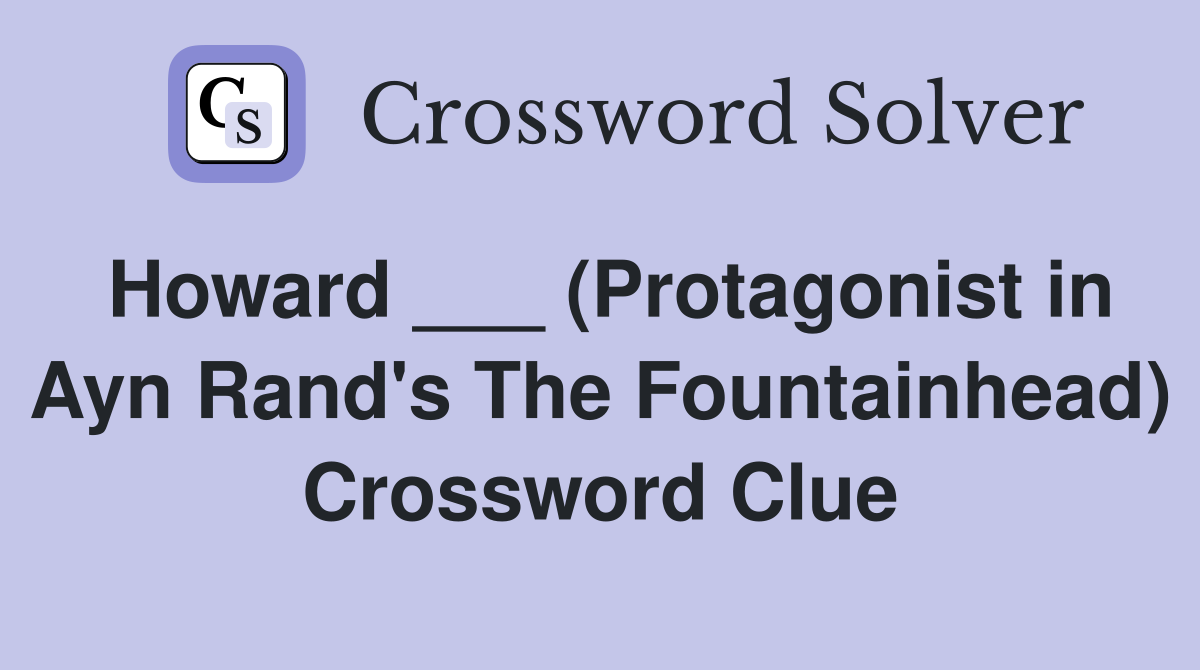 Howard ___ (Protagonist in Ayn Rand's The Fountainhead) Crossword Clue