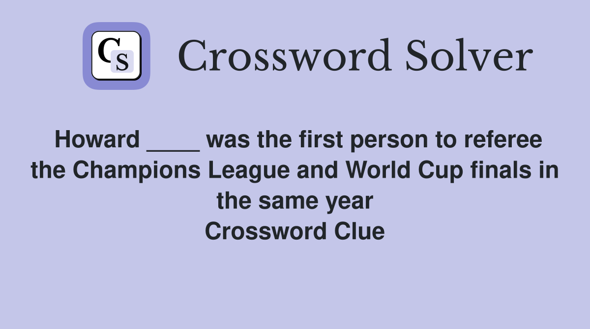 Howard ____ was the first person to referee the Champions League and World Cup finals in the same year Crossword Clue