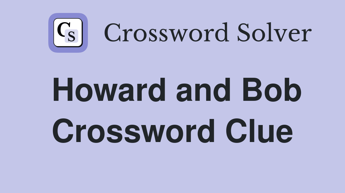 Howard and Bob Crossword Clue