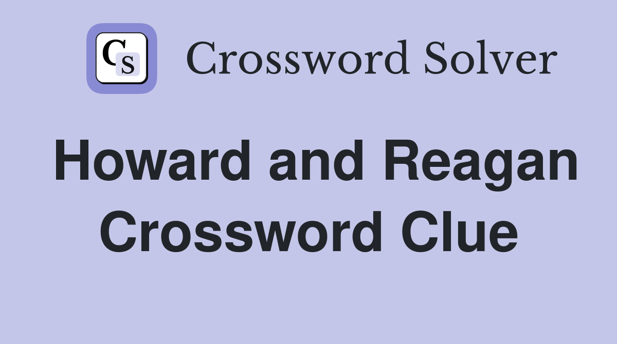 Howard and Reagan Crossword Clue