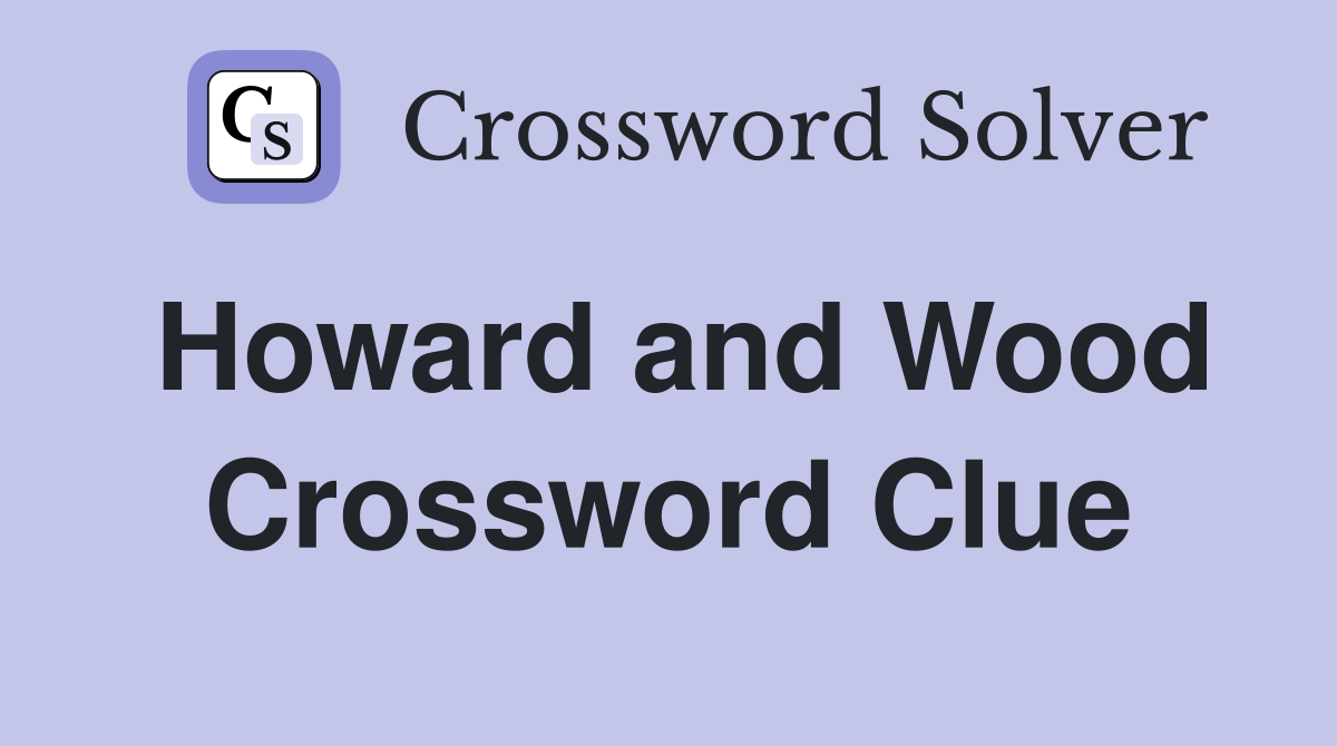 Howard and Wood Crossword Clue