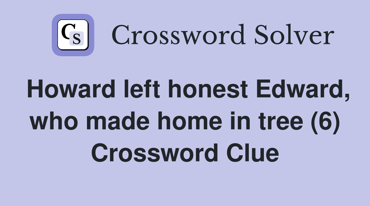 Howard left honest Edward, who made home in tree (6) Crossword Clue