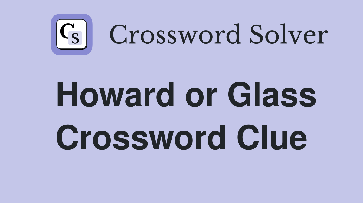 Howard or Glass Crossword Clue
