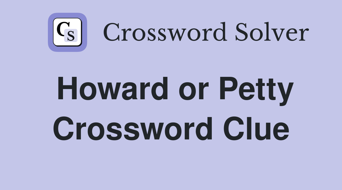 Howard or Petty Crossword Clue