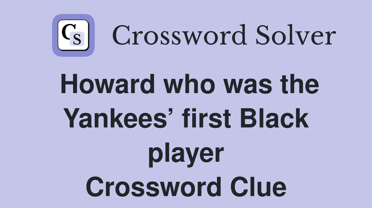 Howard who was the Yankees’ first Black player Crossword Clue