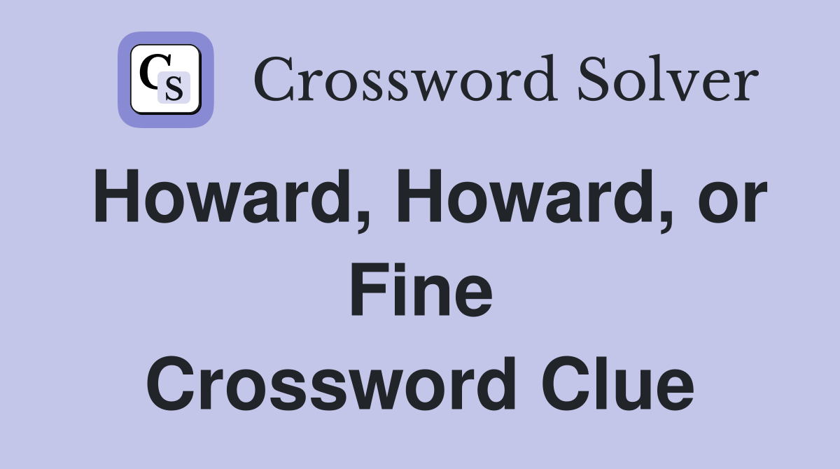 Howard, Howard, or Fine Crossword Clue