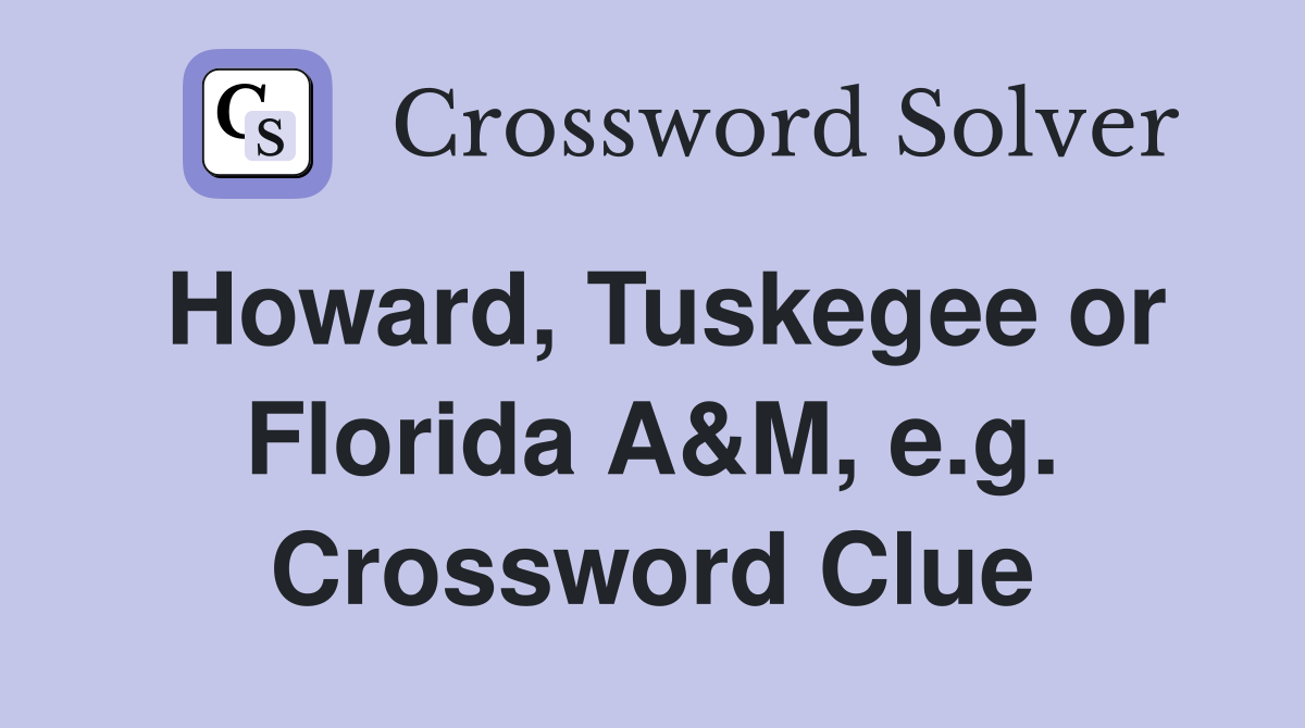 Howard, Tuskegee or Florida A&M, e.g. Crossword Clue