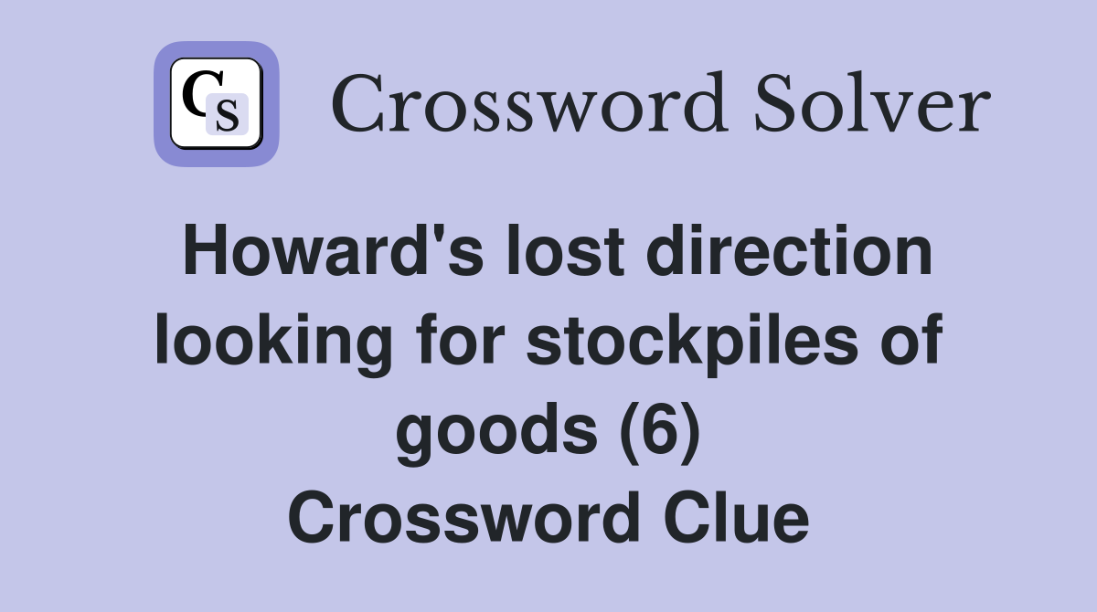 Howard's lost direction looking for stockpiles of goods (6) Crossword Clue