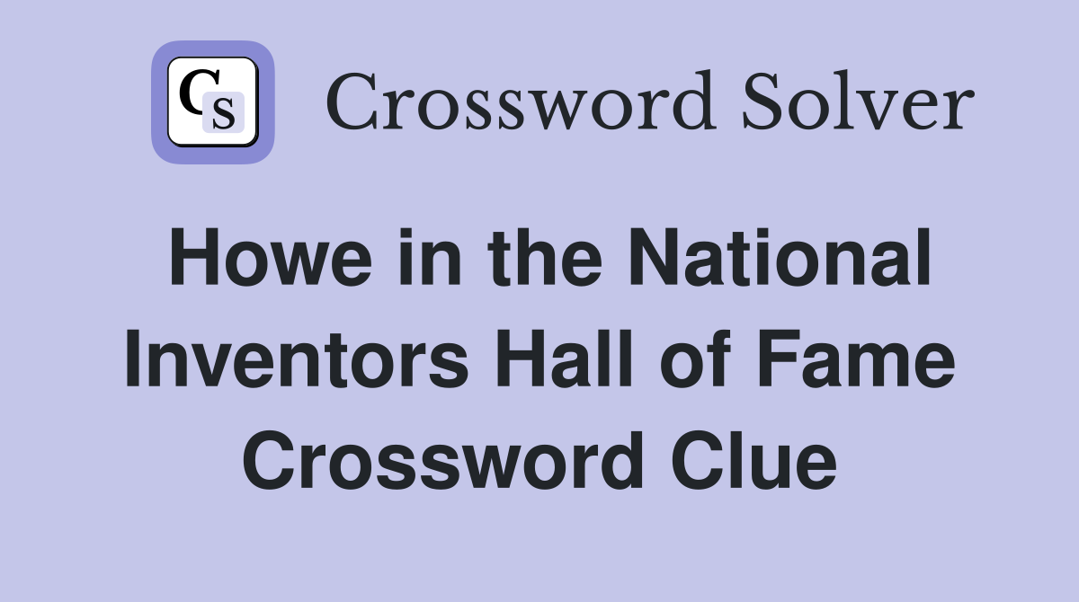 Howe in the National Inventors Hall of Fame Crossword Clue