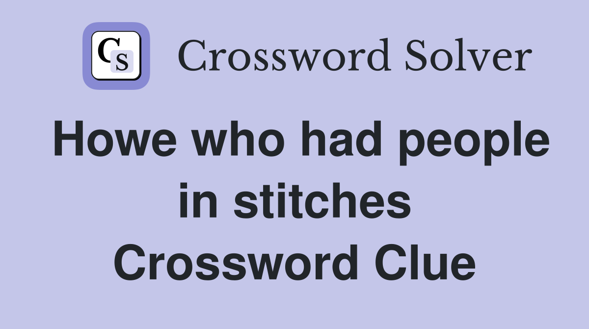 Howe who had people in stitches Crossword Clue